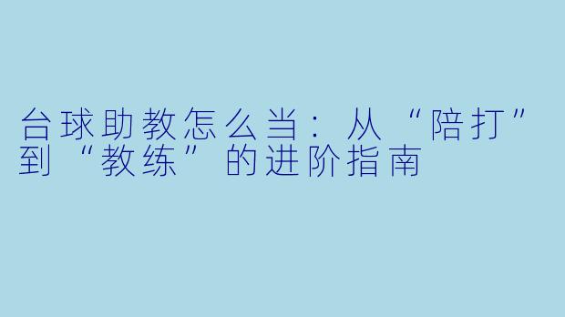台球助教怎么当：从“陪打”到“教练”的进阶指南