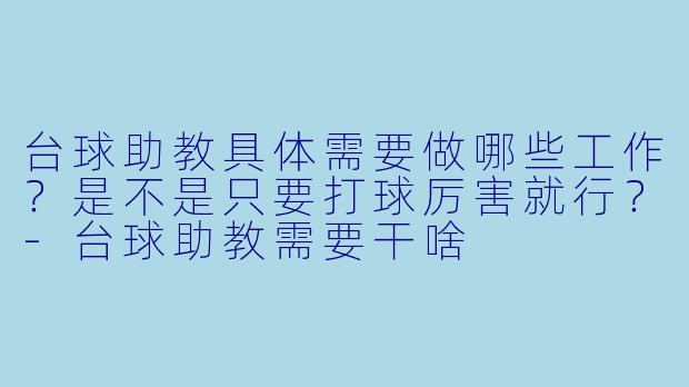 台球助教具体需要做哪些工作？是不是只要打球厉害就行？-台球助教需要干啥