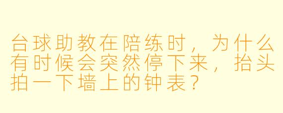 台球助教在陪练时,为什么有时候会突然停下来,抬头拍一下墙上的钟表?