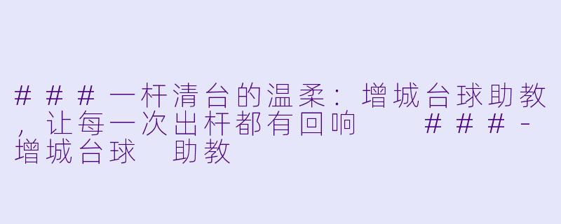 ###一杆清台的温柔:增城台球助教,让每一次出杆都有回响
###-增城台球 助教