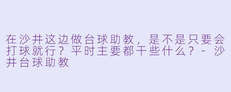 在沙井这边做台球助教，是不是只要会打球就行？平时主要都干些什么？