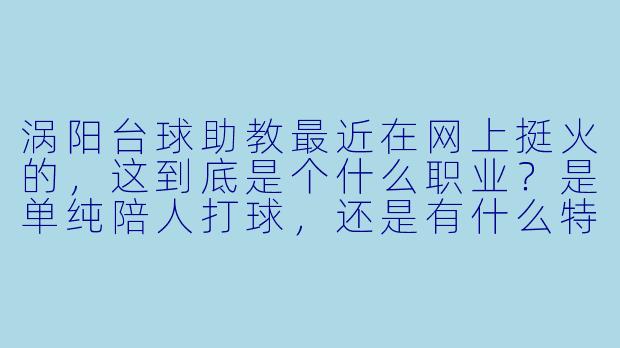 涡阳台球助教最近在网上挺火的,这到底是个什么职业?是单纯陪人打球,还是有什么特殊服务?-涡阳台球助教
