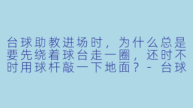 台球助教进场时,为什么总是要先绕着球台走一圈,还时不时用球杆敲一下地面?-台球助教进场视频