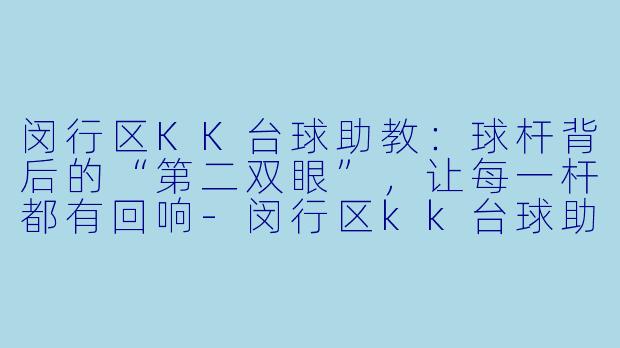 闵行区KK台球助教:球杆背后的“第二双眼”,让每一杆都有回响-闵行区kk台球助教