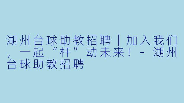 湖州台球助教招聘|加入我们,一起“杆”动未来!-湖州台球助教招聘