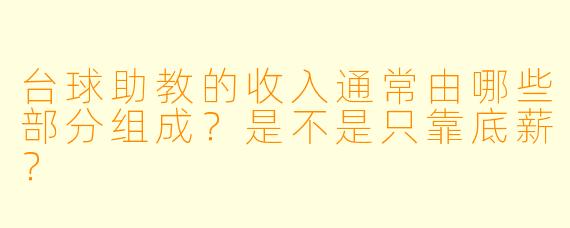 台球助教的收入通常由哪些部分组成？是不是只靠底薪？