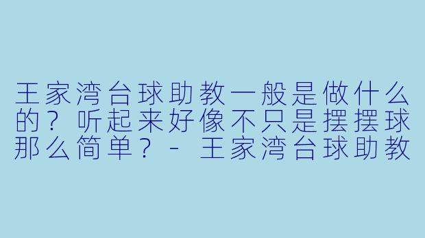 王家湾台球助教一般是做什么的？听起来好像不只是摆摆球那么简单？-王家湾台球助教