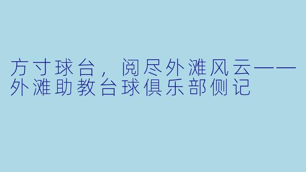 方寸球台，阅尽外滩风云——外滩助教台球俱乐部侧记