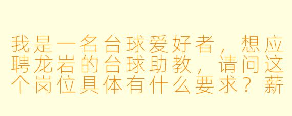 我是一名台球爱好者,想应聘龙岩的台球助教,请问这个岗位具体有什么要求?薪资待遇如何?没有教学经验可以吗?