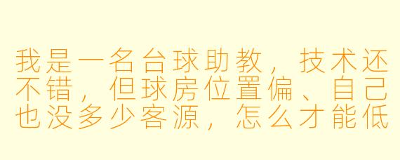 我是一名台球助教,技术还不错,但球房位置偏、自己也没多少客源,怎么才能低成本引流,让更多人找我上课或陪打?