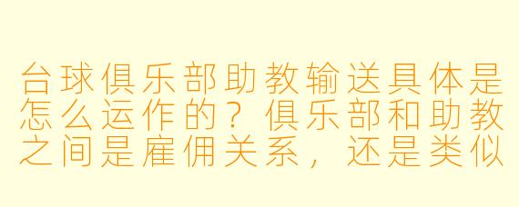 台球俱乐部助教输送具体是怎么运作的?俱乐部和助教之间是雇佣关系,还是类似中介的平台合作模式?