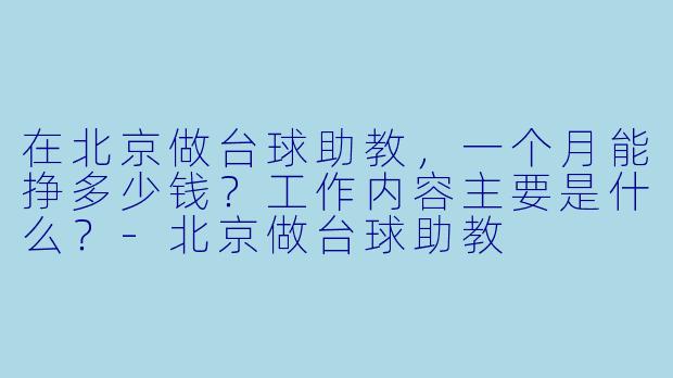 在北京做台球助教,一个月能挣多少钱?工作内容主要是什么?-北京做台球助教