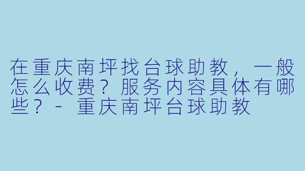 在重庆南坪找台球助教,一般怎么收费?服务内容具体有哪些?-重庆南坪台球助教
