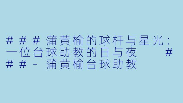 ###蒲黄榆的球杆与星光:一位台球助教的日与夜
###-蒲黄榆台球助教