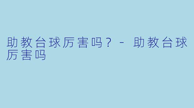 助教台球厉害吗?-助教台球厉害吗