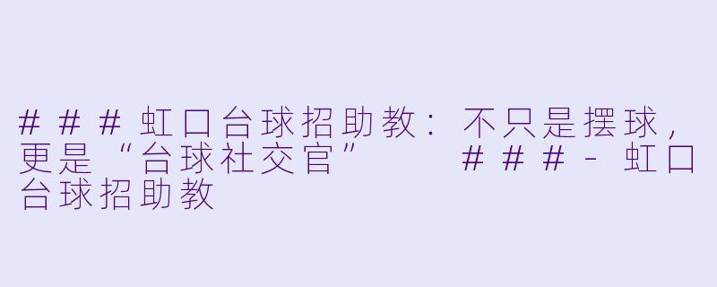 ###虹口台球招助教:不只是摆球,更是“台球社交官”
###-虹口台球招助教