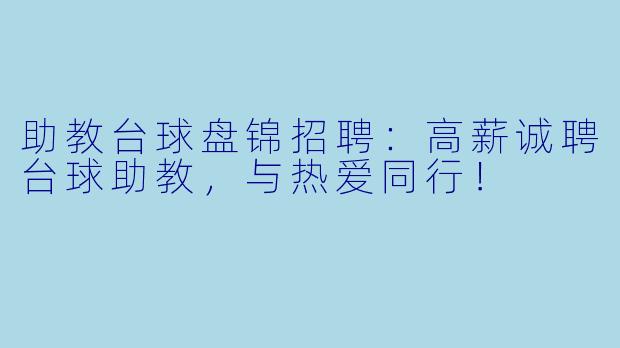 助教台球盘锦招聘：高薪诚聘台球助教，与热爱同行！