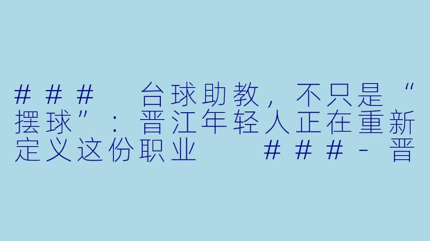 ###
台球助教,不只是“摆球”:晋江年轻人正在重新定义这份职业
###-晋江招聘台球助教