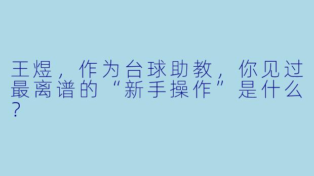 王煜，作为台球助教，你见过最离谱的“新手操作”是什么？