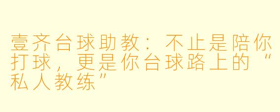 壹齐台球助教:不止是陪你打球,更是你台球路上的“私人教练”