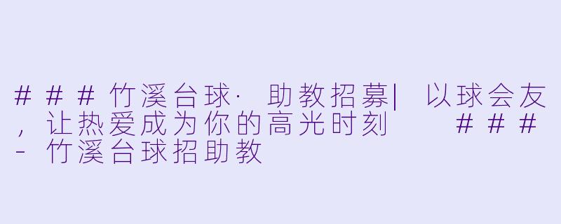 ###竹溪台球·助教招募|以球会友,让热爱成为你的高光时刻
###-竹溪台球招助教