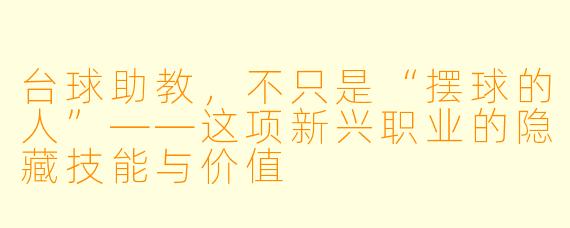 台球助教,不只是“摆球的人”——这项新兴职业的隐藏技能与价值