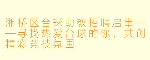 湘桥区台球助教招聘启事——寻找热爱台球的你,共创精彩竞技氛围