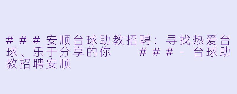 ###安顺台球助教招聘:寻找热爱台球、乐于分享的你
###-台球助教招聘安顺