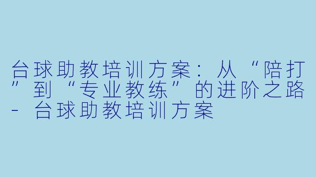 台球助教培训方案:从“陪打”到“专业教练”的进阶之路-台球助教培训方案