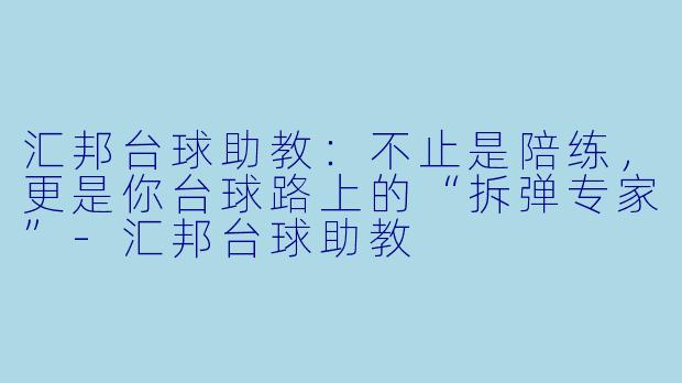 汇邦台球助教:不止是陪练,更是你台球路上的“拆弹专家”-汇邦台球助教