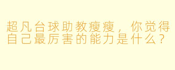 超凡台球助教瘦瘦，你觉得自己最厉害的能力是什么？