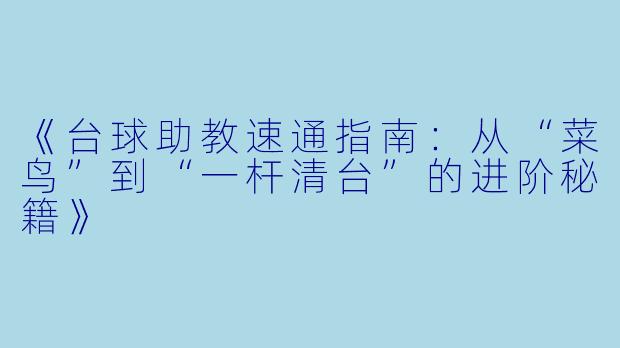 《台球助教速通指南:从“菜鸟”到“一杆清台”的进阶秘籍》