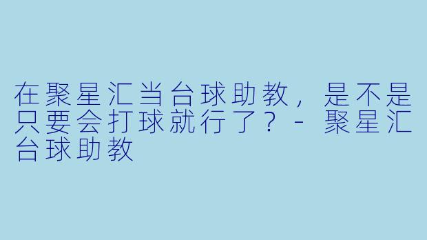 在聚星汇当台球助教,是不是只要会打球就行了?-聚星汇台球助教