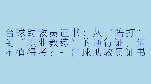 台球助教员证书:从“陪打”到“职业教练”的通行证,值不值得考?-台球助教员证书