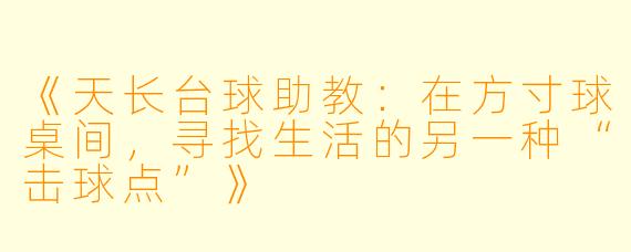 《天长台球助教:在方寸球桌间,寻找生活的另一种“击球点”》