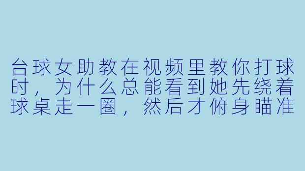 台球女助教在视频里教你打球时,为什么总能看到她先绕着球桌走一圈,然后才俯身瞄准?这动作是单纯为了摆姿势,还是真有什么门道?-台球女助教打台球视频