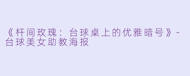 《杆间玫瑰:台球桌上的优雅暗号》-台球美女助教海报