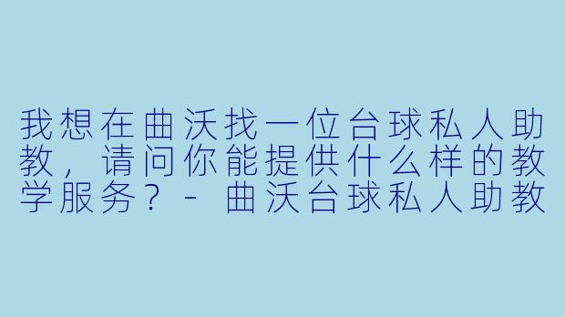 我想在曲沃找一位台球私人助教,请问你能提供什么样的教学服务?-曲沃台球私人助教