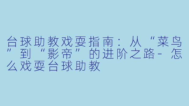 台球助教戏耍指南:从“菜鸟”到“影帝”的进阶之路-怎么戏耍台球助教