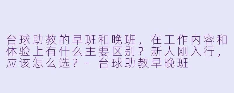 台球助教的早班和晚班,在工作内容和体验上有什么主要区别?新人刚入行,应该怎么选?-台球助教早晚班