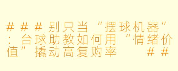 ###别只当“摆球机器”:台球助教如何用“情绪价值”撬动高复购率
###
