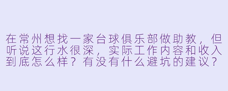 在常州想找一家台球俱乐部做助教,但听说这行水很深,实际工作内容和收入到底怎么样?有没有什么避坑的建议?-台球俱乐部助教常州