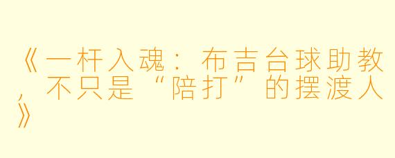 《一杆入魂:布吉台球助教,不只是“陪打”的摆渡人》