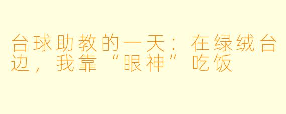 台球助教的一天:在绿绒台边,我靠“眼神”吃饭