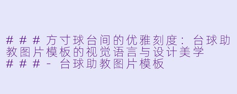 ###方寸球台间的优雅刻度:台球助教图片模板的视觉语言与设计美学
###-台球助教图片模板