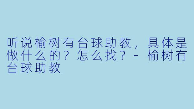 听说榆树有台球助教,具体是做什么的?怎么找?-榆树有台球助教