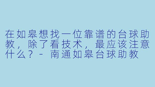 在如皋想找一位靠谱的台球助教,除了看技术,最应该注意什么?-南通如皋台球助教