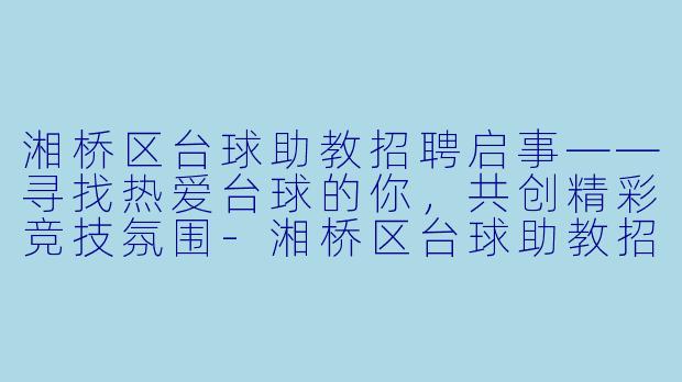 湘桥区台球助教招聘启事——寻找热爱台球的你,共创精彩竞技氛围-湘桥区台球助教招聘