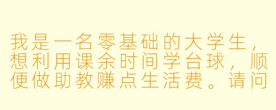 我是一名零基础的大学生，想利用课余时间学台球，顺便做助教赚点生活费。请问这条路可行吗？具体该怎么起步？