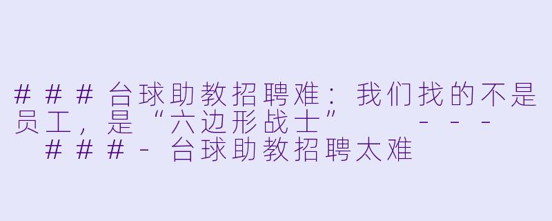 ###台球助教招聘难：我们找的不是员工，是“六边形战士”

---

###-台球助教招聘太难